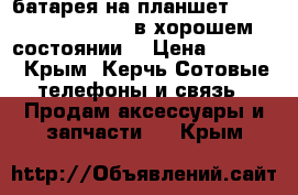 батарея на планшет Digma Plane 1701.  в хорошем состоянии. › Цена ­ 1 500 - Крым, Керчь Сотовые телефоны и связь » Продам аксессуары и запчасти   . Крым